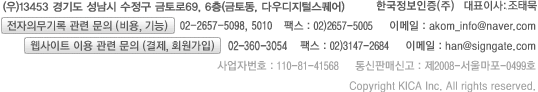 (우)13453 경기도 성남시 수정구 금토로 69, 6층 (금토동, 다우디지털스퀘어) 한국정보인증(주) 대표이사:조태묵    TEL : 1577-8787     FAX : 02)3147-2684     이메일 : webmaster@signgate.com     통신판매신고 : 제2008-서울마포-0499호     Copyright KICA Inc. All rights reserved.